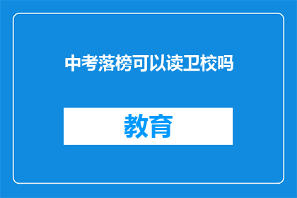 中考落榜可以读卫校吗(中考落榜者能否进入卫校就读？)