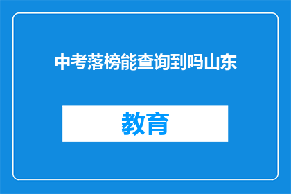 中考落榜能查询到吗山东(山东中考落榜考生能否查询成绩？)