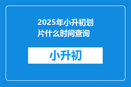 2025年小升初划片什么时间查询(2025年小升初划片时间查询何时进行？)