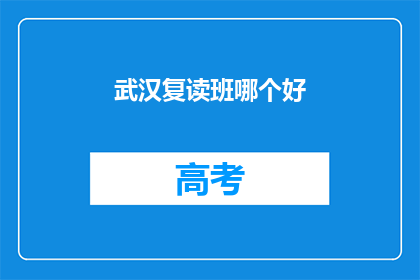 武汉复读班哪个好(武汉复读班哪个更优秀？)