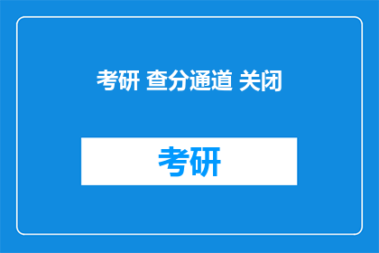 考研 查分通道 关闭(考研查分通道何时关闭？)