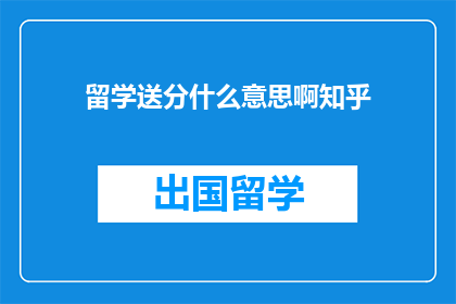 留学送分什么意思啊知乎(留学送分是什么意思？)