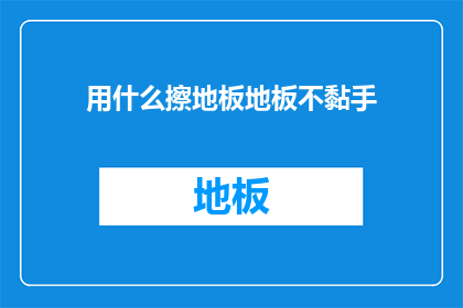 用什么擦地板地板不黏手(如何有效避免地板清洁后手部黏腻？)