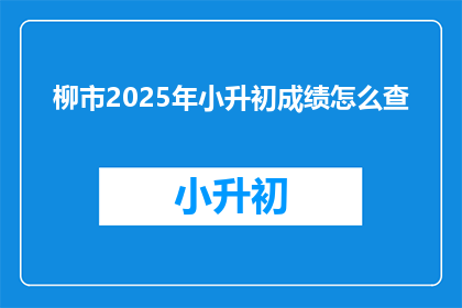 柳市2025年小升初成绩怎么查(2025年柳市小升初成绩查询方式是什么？)