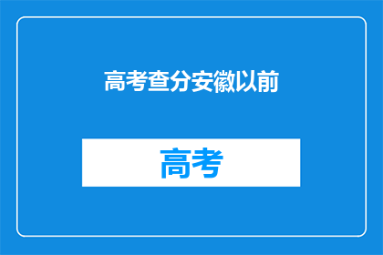 高考查分安徽以前(安徽高考查分，你准备好了吗？)