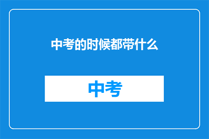 中考的时候都带什么(中考期间，考生应携带哪些物品？)