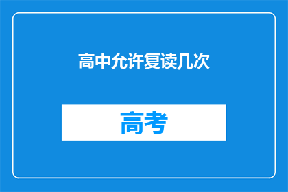 高中允许复读几次(高中复读次数限制是多少？)