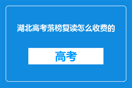 湖北高考落榜复读怎么收费的(湖北高考落榜复读费用是多少？)