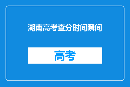 湖南高考查分时间瞬间(湖南高考查分时间：你准备好迎接瞬间了吗？)