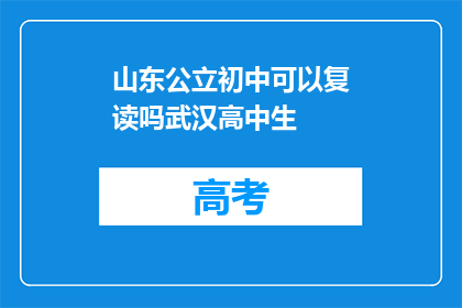 山东公立初中可以复读吗武汉高中生(山东公立初中复读政策是否适用于武汉高中生？)