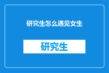 研究生怎么遇见女生(研究生如何邂逅女生？)
