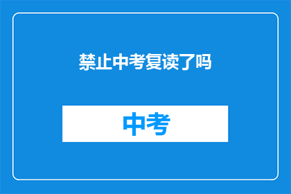 禁止中考复读了吗(中考复读政策是否已取消？)
