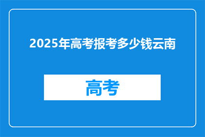 2025年高考报考多少钱云南(2025年高考报考费用，云南考生需准备多少？)