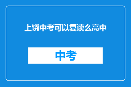 上饶中考可以复读么高中(上饶中考后能否复读？高中阶段是否允许重读？)