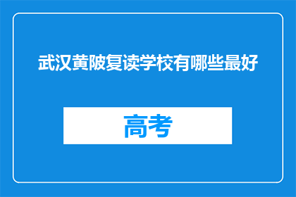 武汉黄陂复读学校有哪些最好(武汉黄陂区有哪些复读学校值得推荐？)