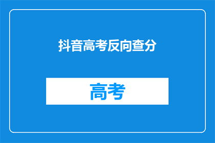 抖音高考反向查分(高考分数出炉，你准备好了吗？)