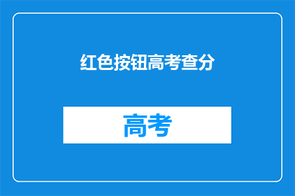 红色按钮高考查分(高考分数查询：你准备好迎接挑战了吗？)
