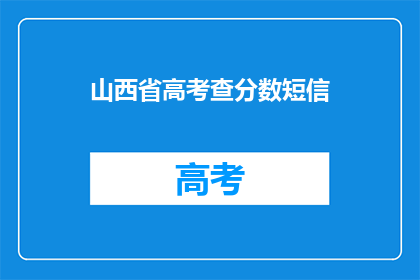 山西省高考查分数短信(如何获取山西省高考分数？)