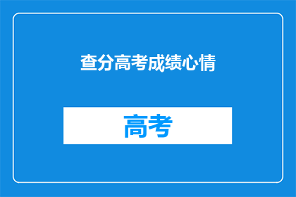 查分高考成绩心情(如何查询高考成绩，心情如何？)