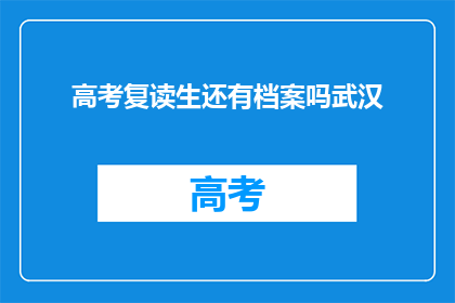 高考复读生还有档案吗武汉(高考复读生是否保留档案？武汉情况如何？)