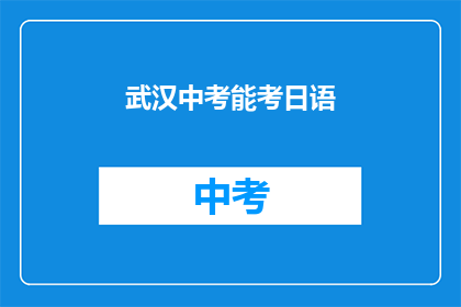 武汉中考能考日语(武汉中考是否允许考日语？)