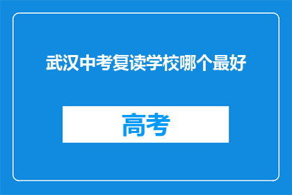 武汉中考复读学校哪个最好(武汉中考复读学校中，哪个是最佳选择？)