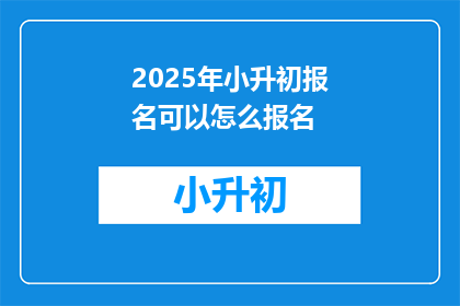 2025年小升初报名可以怎么报名(2025年小升初报名流程如何？)