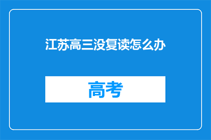 江苏高三没复读怎么办(江苏高三学生面临复读选择，该如何应对？)