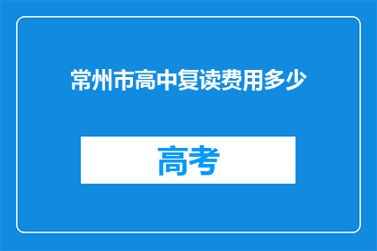 常州市高中复读费用多少(常州高中复读费用是多少？)