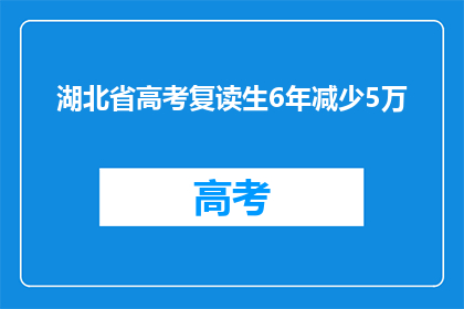 湖北省高考复读生6年减少5万(湖北省高考复读生人数6年减少5万，背后的原因是什么？)