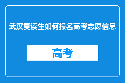 武汉复读生如何报名高考志愿信息(武汉复读生如何报名高考志愿信息？)