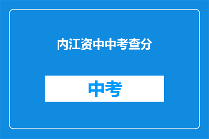 内江资中中考查分(内江资中中考成绩何时公布？)