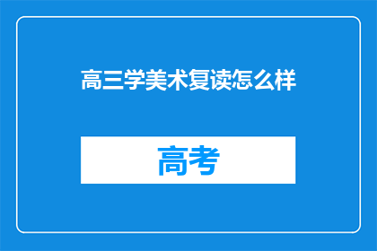 高三学美术复读怎么样(高三学美术复读是否值得？)