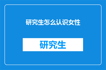研究生怎么认识女性(研究生如何与女性建立联系？)