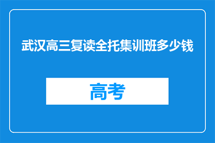 武汉高三复读全托集训班多少钱(武汉高三复读全托集训班的费用是多少？)