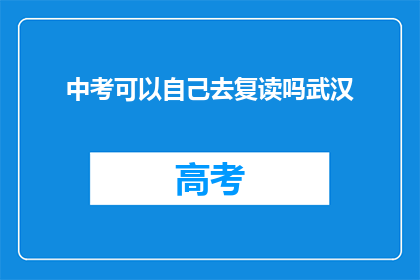中考可以自己去复读吗武汉(武汉中考后是否可自行复读？)