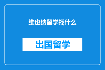维也纳留学找什么(在维也纳留学，您应该寻找什么？)