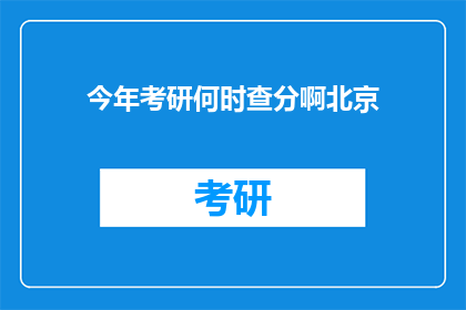 今年考研何时查分啊北京(今年考研成绩何时公布？北京考生注意)