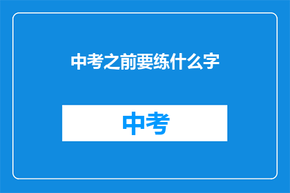 中考之前要练什么字(中考前，你需练哪些字？)