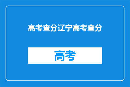 高考查分辽宁高考查分(辽宁高考分数查询：你的成绩出炉了吗？)