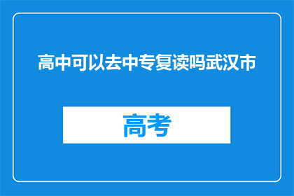 高中可以去中专复读吗武汉市(武汉市高中生能否复读至中专？)