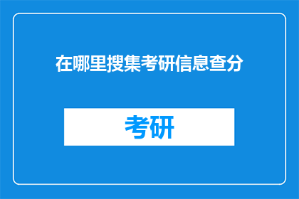 在哪里搜集考研信息查分(在哪里可以获取考研信息和成绩查询？)