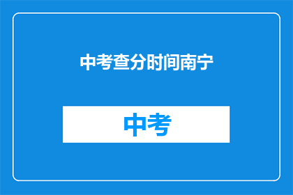 中考查分时间南宁(南宁中考查分时间是什么时候？)