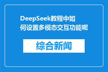 DeepSeek教程中如何设置多模态交互功能呢(如何实现DeepSeek教程中的多模态交互功能？)