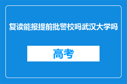 复读能报提前批警校吗武汉大学吗(能否通过复读参加武汉大学提前批次警校的招生？)