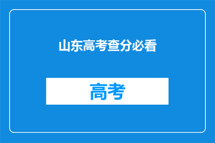 山东高考查分必看(山东高考查分，你准备好了吗？)