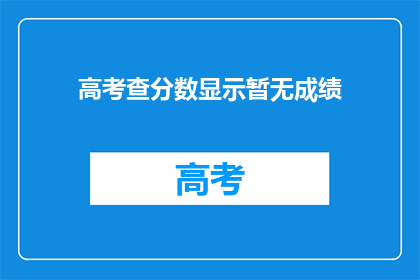 高考查分数显示暂无成绩(高考分数查询：成绩为何迟迟未揭晓？)