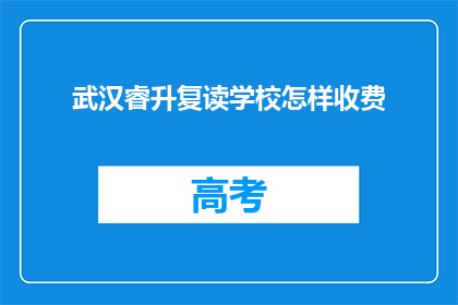 武汉睿升复读学校怎样收费(武汉睿升复读学校收费标准如何？)