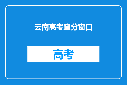 云南高考查分窗口(云南高考分数何时公布？)