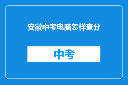 安徽中考电脑怎样查分(如何查询安徽中考成绩？)